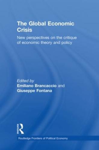 The Global Economic Crisis: New Perspectives on the Critique of Economic Theory and Policy (Routledge Frontiers of Political Economy)