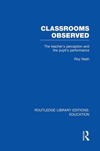 Classrooms Observed (RLE Edu L): The Teacher's Perception and the Pupil's Peformance (Routledge Library Editions: Education)
