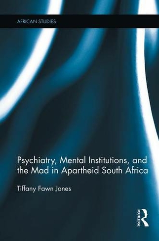 Psychiatry, Mental Institutions, and the Mad in Apartheid South Africa: (African Studies)