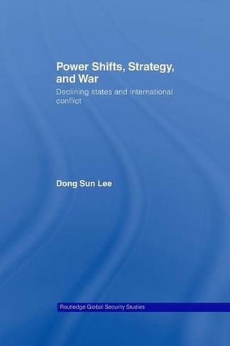Power Shifts, Strategy and War: Declining States and International Conflict (Routledge Global Security Studies)