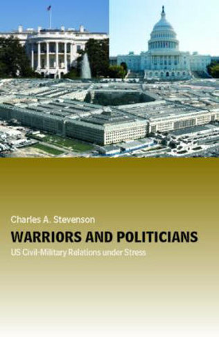 Warriors and Politicians: US Civil-Military Relations under Stress (Cass Military Studies)