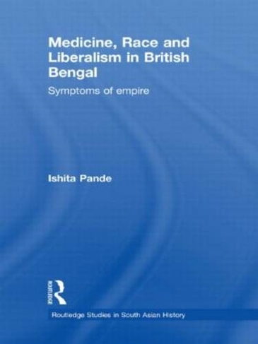 Medicine, Race and Liberalism in British Bengal: Symptoms of Empire (Routledge Studies in South Asian History)