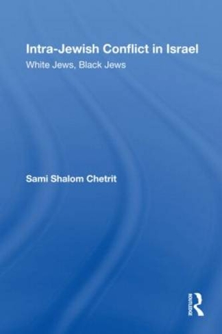 Intra-Jewish Conflict in Israel: White Jews, Black Jews (Routledge Studies in Middle Eastern Politics)