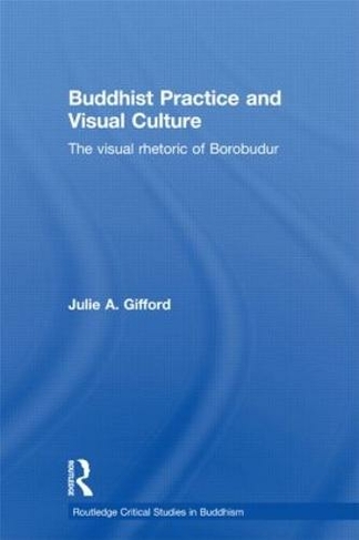 Buddhist Practice and Visual Culture: The Visual Rhetoric of Borobudur (Routledge Critical Studies in Buddhism)