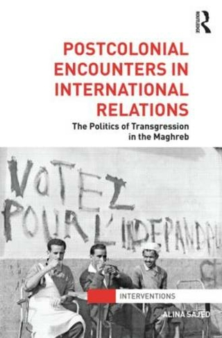 Postcolonial Encounters in International Relations: The Politics of Transgression in the Maghreb (Interventions)