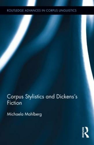 Corpus Stylistics and Dickens's Fiction: (Routledge Advances in Corpus Linguistics)