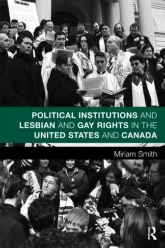 Political Institutions and Lesbian and Gay Rights in the United States and Canada: (Routledge Studies in North American Politics)