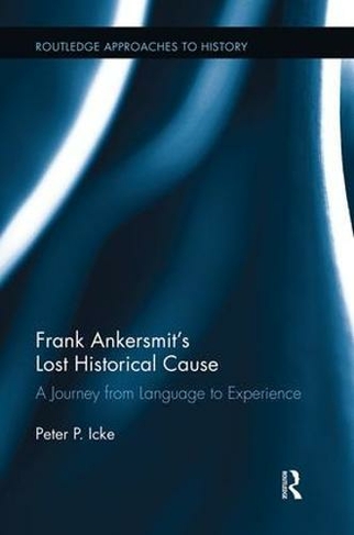 Frank Ankersmit's Lost Historical Cause: A Journey from Language to Experience (Routledge Approaches to History)