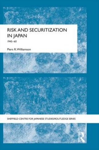 Risk and Securitization in Japan: 1945-60 (The University of Sheffield/Routledge Japanese Studies Series)