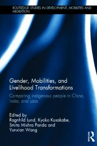 Gender, Mobilities, and Livelihood Transformations: Comparing Indigenous People in China, India, and Laos (Routledge Studies in Development, Mobilities and Migration)