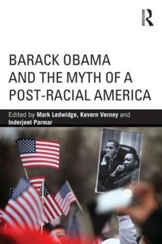 Barack Obama and the Myth of a Post-Racial America: (Routledge Series on Identity Politics)