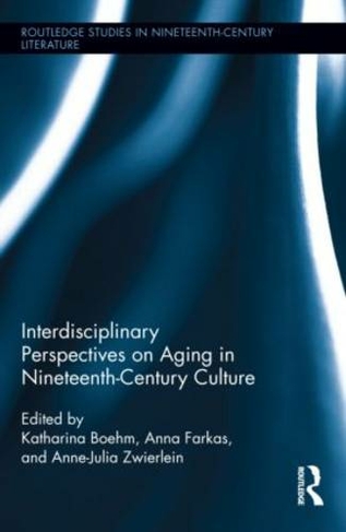 Interdisciplinary Perspectives on Aging in Nineteenth-Century Culture: (Routledge Studies in Nineteenth Century Literature)