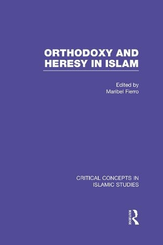 Orthodoxy and Heresy in Islam: (Critical Concepts in Islamic Studies)