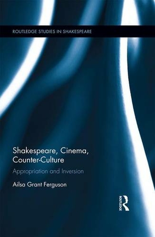 Shakespeare, Cinema, Counter-Culture: Appropriation and Inversion (Routledge Studies in Shakespeare)