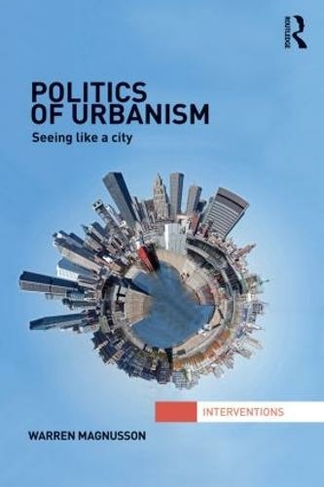 Politics of Urbanism: Seeing Like a City (Interventions)