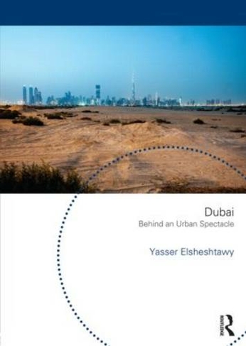 Dubai: Behind an Urban Spectacle: (Planning, History and Environment Series)
