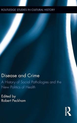 Disease and Crime: A History of Social Pathologies and the New Politics of Health (Routledge Studies in Cultural History)