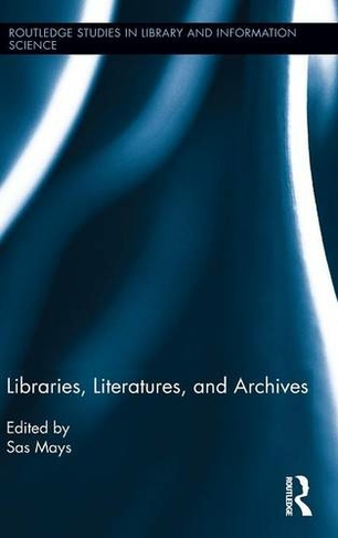 Libraries, Literatures, and Archives: (Routledge Studies in Library and Information Science)