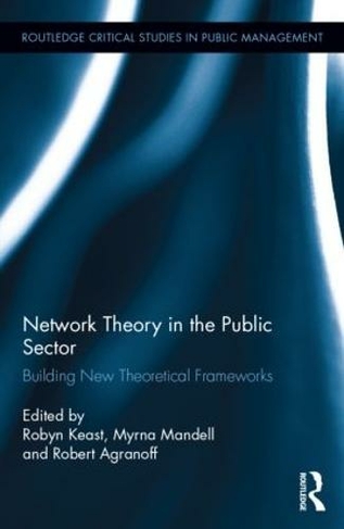 Network Theory in the Public Sector: Building New Theoretical Frameworks (Routledge Critical Studies in Public Management)