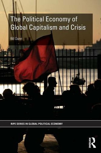 The Political Economy of Global Capitalism and Crisis: (RIPE Series in Global Political Economy)