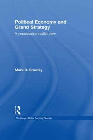 Political Economy and Grand Strategy: A Neoclassical Realist View (Routledge Global Security Studies)