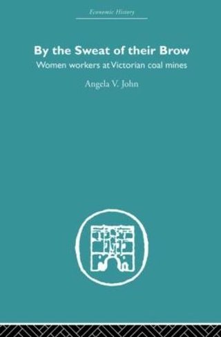 By the Sweat of Their Brow: Women workers at Victorian Coal Mines (Economic History)