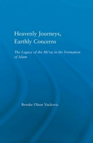 Heavenly Journeys, Earthly Concerns: The Legacy of the Mi'raj in the Formation of Islam (Religion in History, Society and Culture)