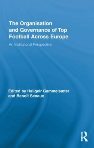 The Organisation and Governance of Top Football Across Europe: An Institutional Perspective (Routledge Research in Sport, Culture and Society)