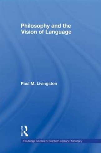 Philosophy and the Vision of Language: (Routledge Studies in Twentieth-Century Philosophy)