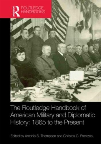 The Routledge Handbook of American Military and Diplomatic History: 1865 to the Present