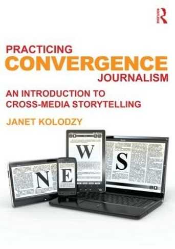 Practicing Convergence Journalism: An Introduction to Cross-Media Storytelling