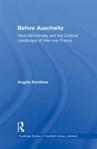 Before Auschwitz: Irene Nemirovsky and the Cultural Landscape of Inter-war France (Routledge Studies in Twentieth-Century Literature)