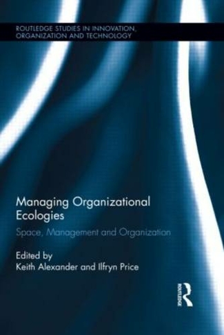 Managing Organizational Ecologies: Space, Management, and Organizations (Routledge Studies in Innovation, Organizations and Technology)