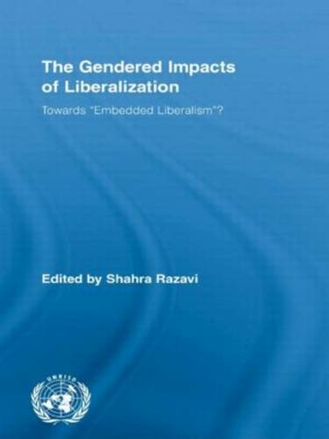 The Gendered Impacts of Liberalization: Towards "Embedded Liberalism"? (Routledge/UNRISD Research in Gender and Development)