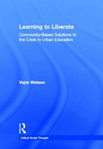 Learning to Liberate: Community-Based Solutions to the Crisis in Urban Education (Critical Social Thought)
