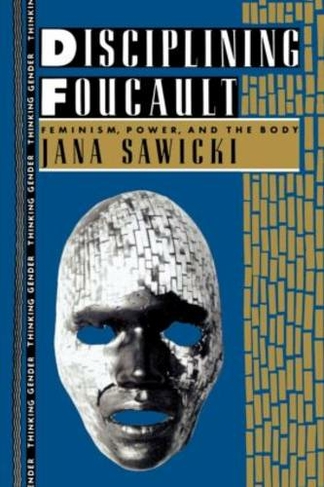 Disciplining Foucault: Feminism, Power, and the Body (Thinking Gender)