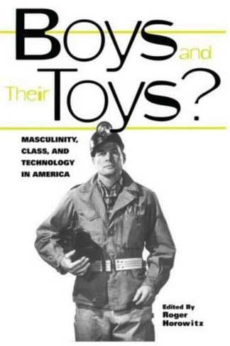 Boys and their Toys: Masculinity, Class and Technology in America (Hagley Perspectives on Business and Culture)