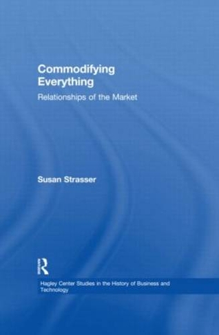 Commodifying Everything: Relationships of the Market (Hagley Center Studies in the History of Business and Technology)
