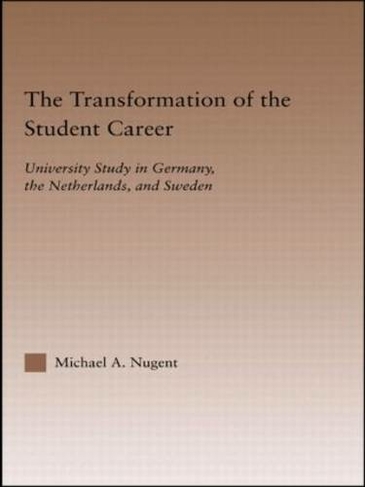 The Transformation of the Student Career: University Study in Germany, the Netherlands, and Sweden (RoutledgeFalmer Studies in Higher Education)