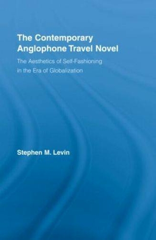 The Contemporary Anglophone Travel Novel: The Aesthetics of Self-Fashioning in the Era of Globalization (Literary Criticism and Cultural Theory)