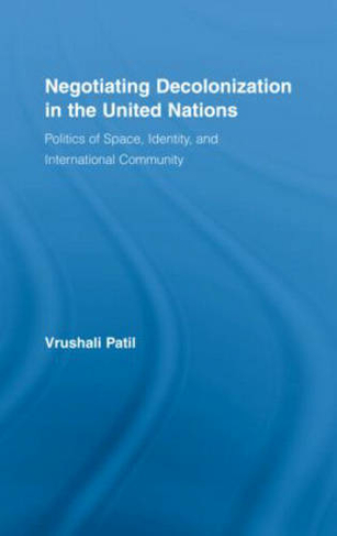 Negotiating Decolonization in the United Nations: Politics of Space, Identity, and International Community (New Approaches in Sociology)