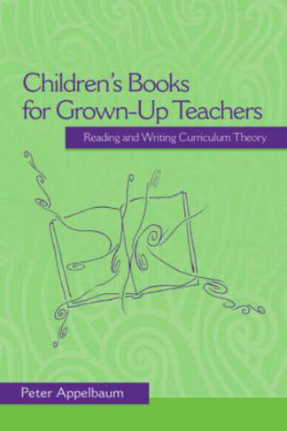 Children's Books for Grown-Up Teachers: Reading and Writing Curriculum Theory (Studies in Curriculum Theory Series)
