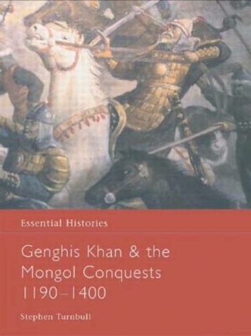 Genghis Khan and the Mongol Conquests 1190-1400: (Essential Histories)