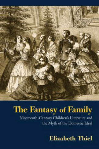 The Fantasy of Family: Nineteenth-Century Children's Literature and the Myth of the Domestic Ideal (Children's Literature and Culture)