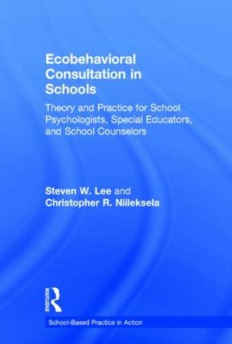 Ecobehavioral Consultation in Schools: Theory and Practice for School Psychologists, Special Educators, and School Counselors (School-Based Practice in Action)