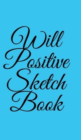 Will Positive Sketchbook: Sketchbook by William O'Sullivan