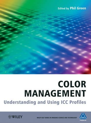 Color Management: Understanding and Using ICC Profiles (The Wiley-IS&T Series in Imaging Science and Technology)