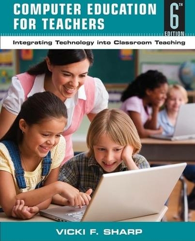 Computer Education for Teachers: Integrating Technology into Classroom Teaching (6th edition)