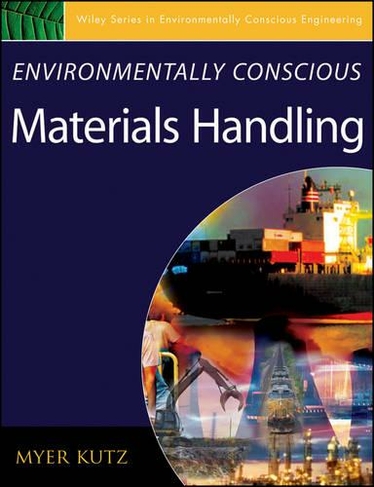Environmentally Conscious Materials Handling: (Environmentally Conscious Engineering, Myer Kutz Series)
