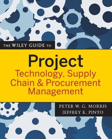 The Wiley Guide to Project Technology, Supply Chain, and Procurement Management: (The Wiley Guides to the Management of Projects)